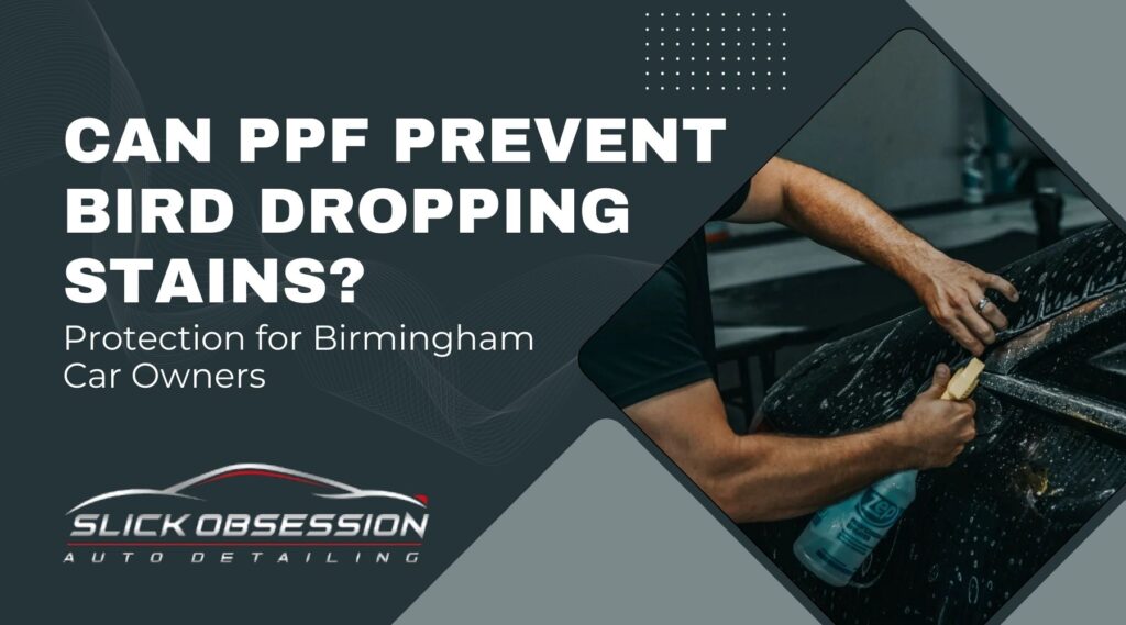 Promotional graphic asking "Can PPF Prevent Bird Dropping Stains?" with a subheading about protection for Birmingham car owners. Includes an image of a person applying a cleaning solution to a black car’s surface, emphasizing professional detailing work. Designed to highlight how PPF can help Birmingham drivers protect their paint from bird droppings.