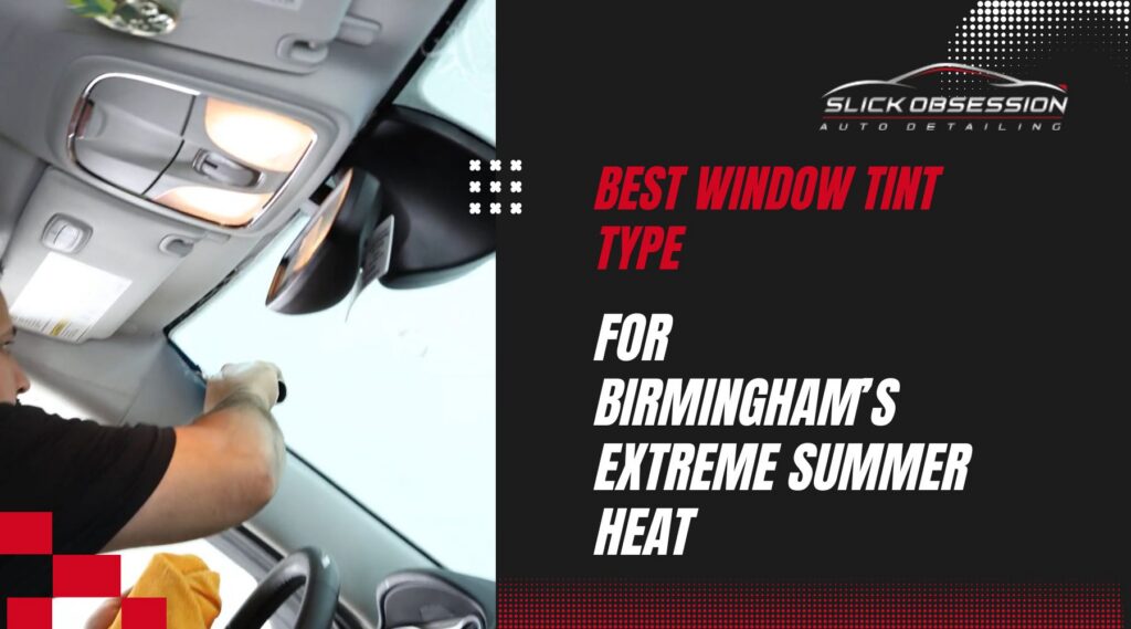 Technician installing car window tint inside a vehicle with text overlay that reads Best Window Tint Type for Birmingham’s Extreme Summer Heat and Slick Obsession Auto Detailing logo. The image highlights professional window tint installation to reduce heat and improve comfort during hot Birmingham summers.