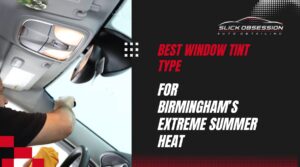 Technician installing car window tint inside a vehicle with text overlay that reads Best Window Tint Type for Birmingham’s Extreme Summer Heat and Slick Obsession Auto Detailing logo. The image highlights professional window tint installation to reduce heat and improve comfort during hot Birmingham summers.