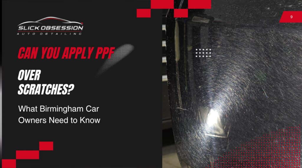 Graphic from Slick Obsession Auto Detailing asking Can you apply PPF over scratches with a close up of a black car panel covered in swirl marks and surface scratches under bright light. The image highlights paint damage that Birmingham car owners may want to protect with paint protection film.