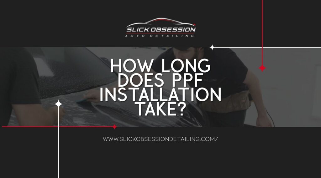 Technician installing paint protection film on a car hood while large text reads How long does PPF installation take and Slick Obsession Auto Detailing logo appears above with website link below. The image highlights the process of applying PPF and sets context for how long PPF installation takes.